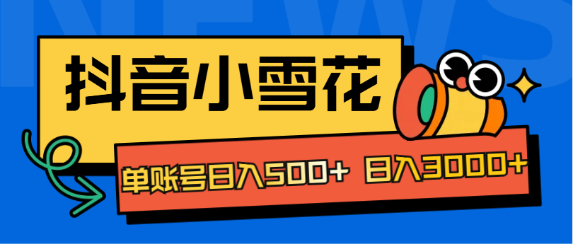 抖音小雪花项目，单账号日入500+ 日入3000+-靠谱项目库