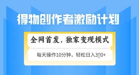 得物创作者激励,独家变现模式,轻松上手,日入3张+可矩阵,可放大【揭秘】-靠谱项目库
