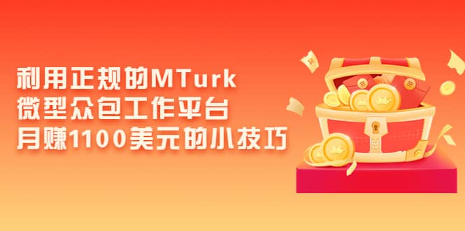 利用正规的MTurk微型众包工作平台，月赚1100美元的小技巧-靠谱项目库