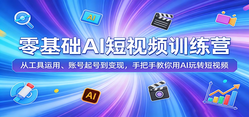 零基础AI短视频训练营:从工具运用、账号起号到变现,手把手教你用AI玩转短视频-靠谱项目库
