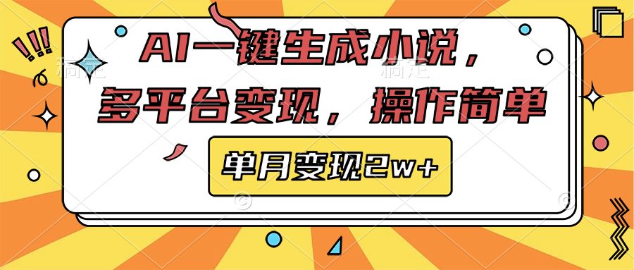 AI一键生成小说,多平台变现, 操作简单,单月变现2w+-靠谱项目库