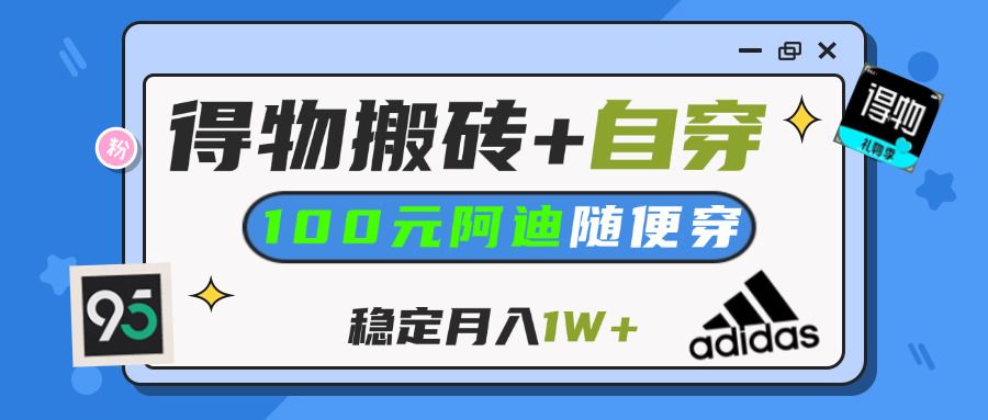 【得物】鞋服搬砖,自穿阿迪100+,一单50-500+,小白轻松上手,月入1W+-靠谱项目库