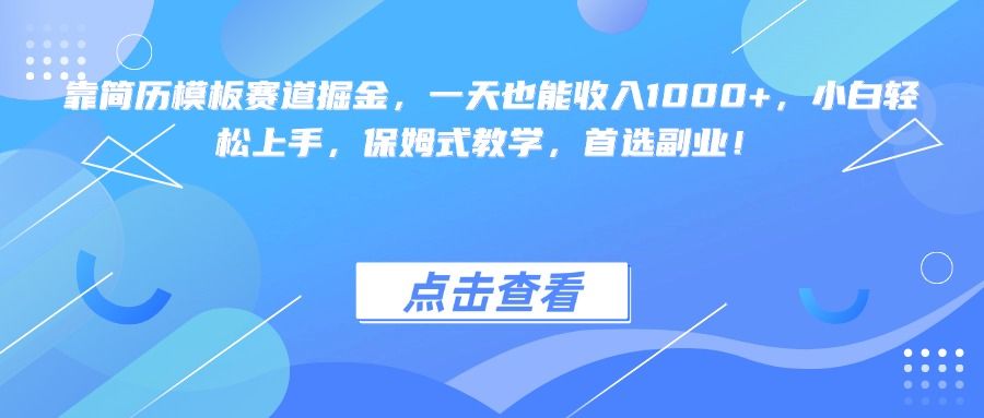 靠简历模板赛道掘金,一天也能收入1000+,小白轻松上手,保姆式教学,首选副业!-靠谱项目库