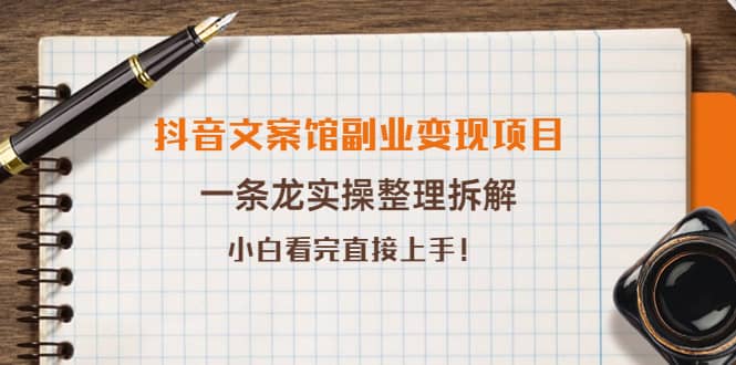 抖音文案馆副业变现项目,一条龙实操整理拆解,小白看完直接上手-靠谱项目库