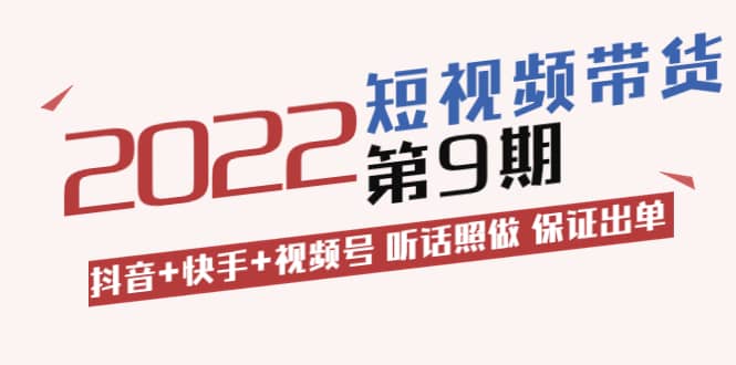 短视频带货第9期：抖音+快手+视频号 听话照做 保证出单（价值3299元)-靠谱项目库