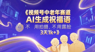 视频号中老年赛道，AI生成祝福语，不用拍摄，不用露脸，3天1k+-靠谱项目库