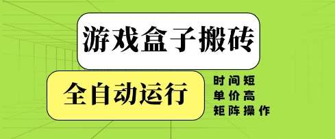 游戏盒子搬砖，全自动运行，无需人工，时间短、单价高、矩阵操作【揭秘】-靠谱项目库