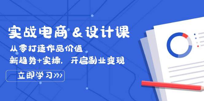 (12654期)实战电商&设计课, 从零打造作品价值,新趋势+实操,开启副业变现-靠谱项目库
