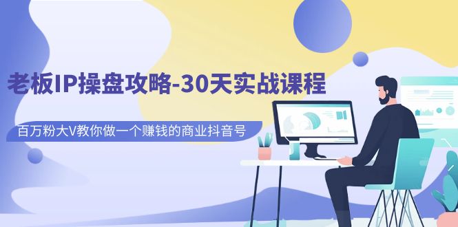 老板IP操盘攻略-30天实战课程：百万粉大V教你做一个赚钱的商业抖音号-靠谱项目库