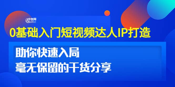 0基础入门短视频达人IP打造：助你快速入局 毫无保留的干货分享(10节视频课)-靠谱项目库