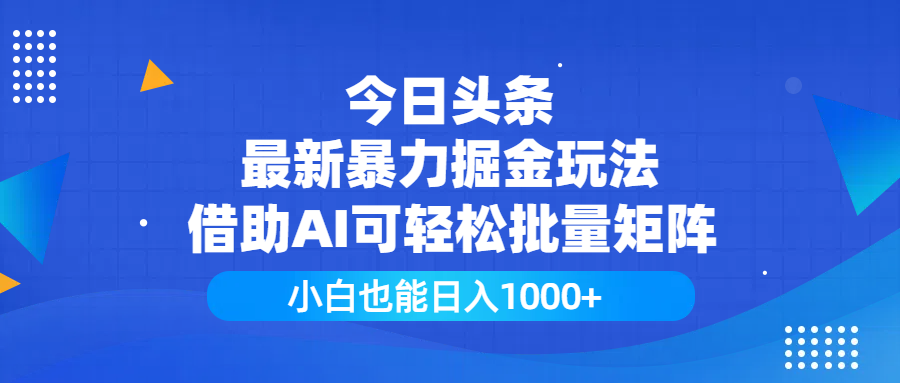 今日头条最新暴力掘金玩法,借助AI可轻松批量矩阵,小白也能日入1000+-靠谱项目库