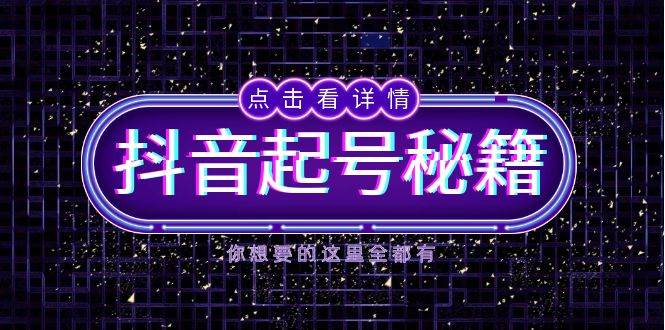 （13679期）抖音起号秘籍，掌握抖音算法与鱼塘玩法，快速获取流量，打造爆款直播间-靠谱项目库