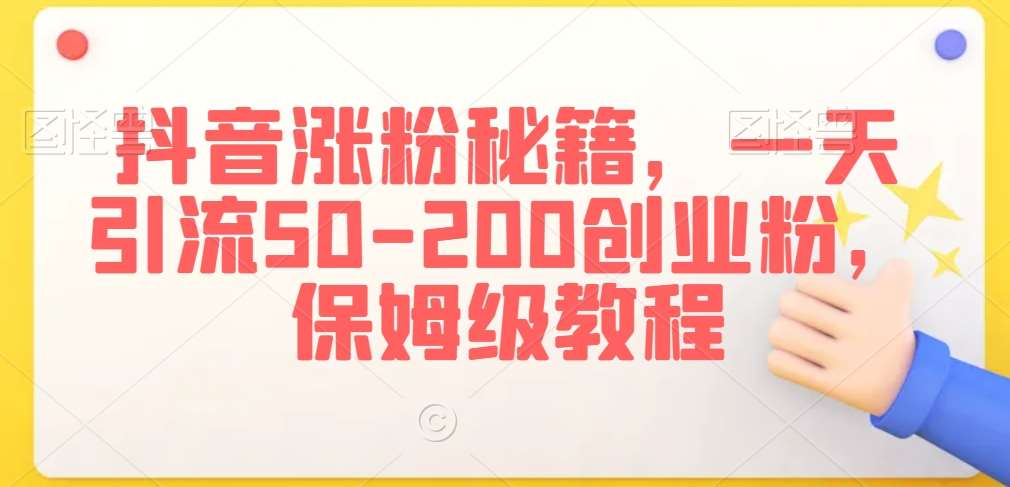 抖音涨粉秘籍，一天引流50-200创业粉，保姆级教程【揭秘】-靠谱项目库