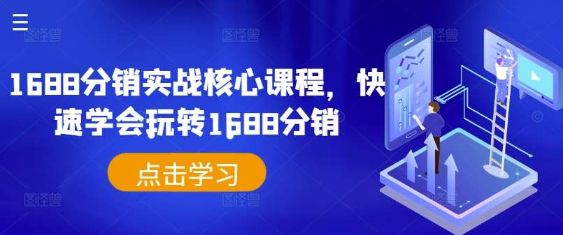 1688分销实战核心课程,快速学会玩转1688分销-靠谱项目库
