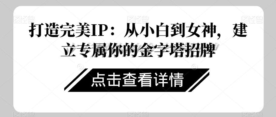 打造完美IP：从小白到女神，建立专属你的金字塔招牌-靠谱项目库