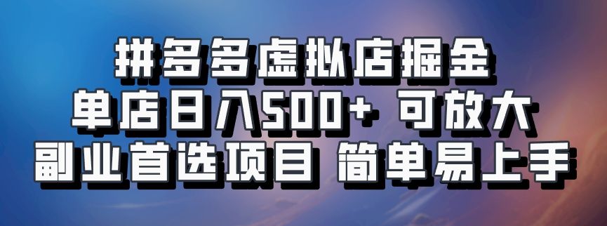 拼多多虚拟店掘金 单店日入500+ 可放大 副业首选项目 简单易上手-靠谱项目库