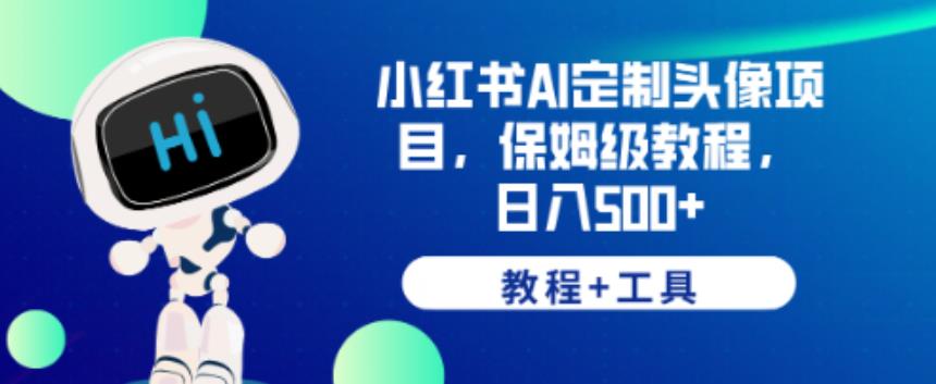 小红书AI定制头像项目，保姆级教程，日入500+【教程+工具】【揭秘】-靠谱项目库