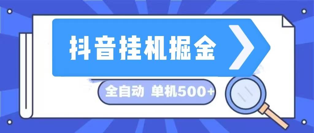 （13000期）抖音挂机掘金 日入500+ 全自动挂机项目 长久稳定 -靠谱项目库