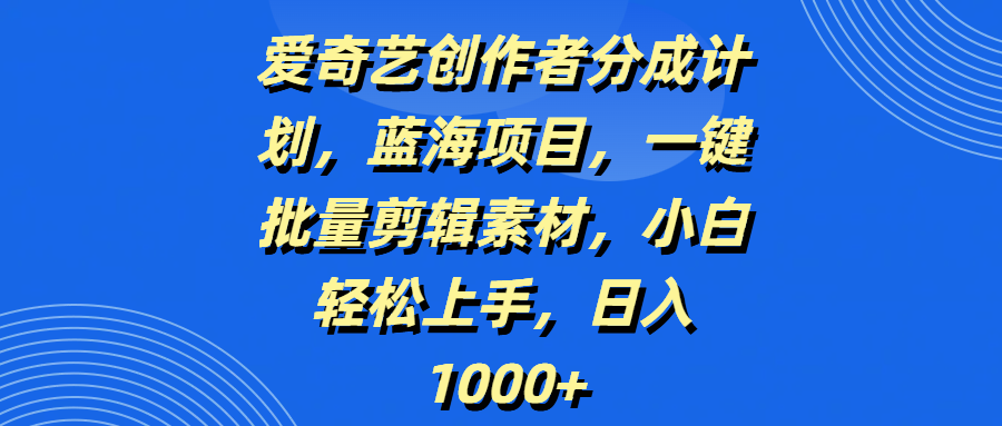 爱奇艺创作者分成计划,蓝海项目,一键批量剪辑素材,小白轻松上手,日入1000+-靠谱项目库