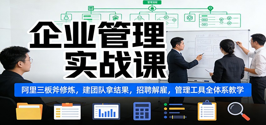 企业管理实战课：阿里三板斧修炼，建团队拿结果，招聘解雇，管理工具全体系教学-靠谱项目库