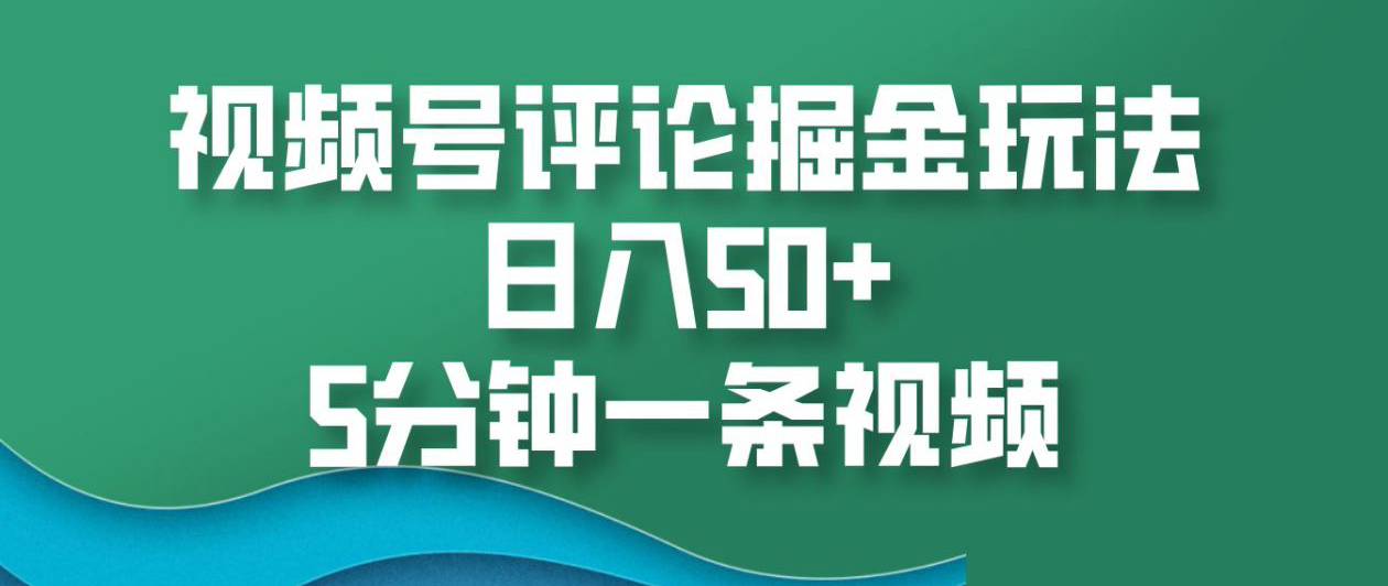 视频号评论掘金玩法,日入50+,5分钟一条视频!-靠谱项目库