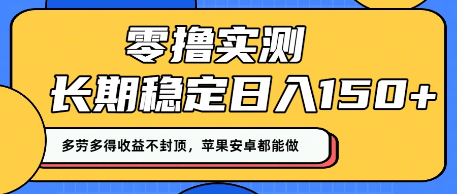 零撸实测:长期稳定日入150+,多劳多得收益不封顶,苹果安卓都能做!-靠谱项目库