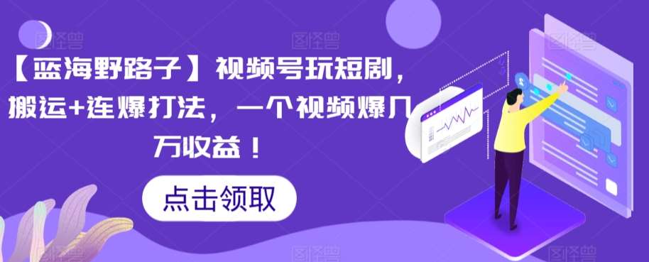 【蓝海野路子】视频号玩短剧，搬运+连爆打法，一个视频爆几万收益【揭秘】-靠谱项目库