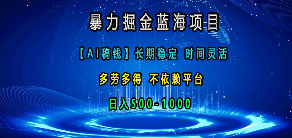 暴力掘金蓝海项目,【AI稿钱】长期稳定,时间灵活,多劳多得,不依赖平台,日入500-1000-靠谱项目库