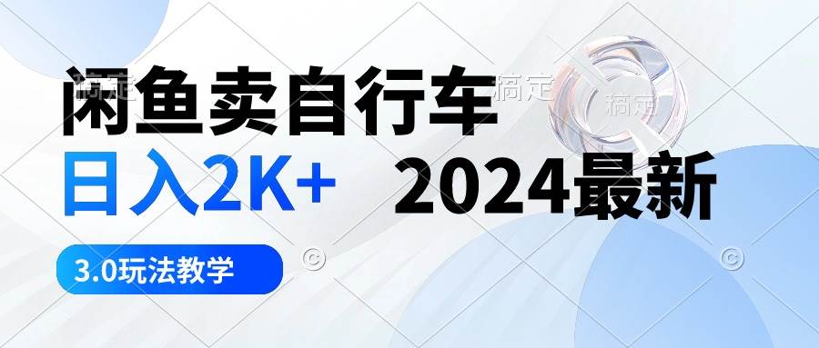 闲鱼卖自行车 日入2K+ 2024最新 3.0玩法教学-靠谱项目库