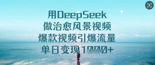 用DeepSeek做治愈风景视频,爆款视频引爆流量,单日变现多张-靠谱项目库