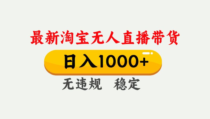 25年3月淘宝无人直播带货，日入1000+，不违规不封号，独家技术，操作简单。-靠谱项目库