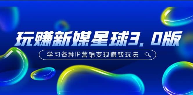 《玩赚新媒星球3.0版》学习各种IP营销变现玩法（价值498）-靠谱项目库