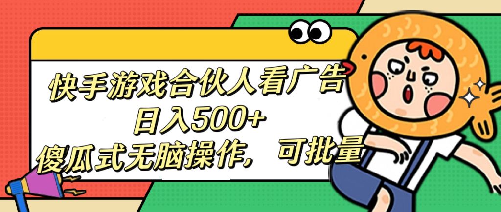 快手游戏合伙人看广告，日入500+ 傻瓜式无脑操作，可批量-靠谱项目库