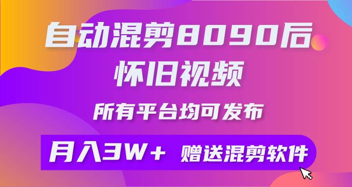 (9699期)自动混剪8090后怀旧视频,所有平台均可发布,矩阵操作轻松月入3W+-靠谱项目库