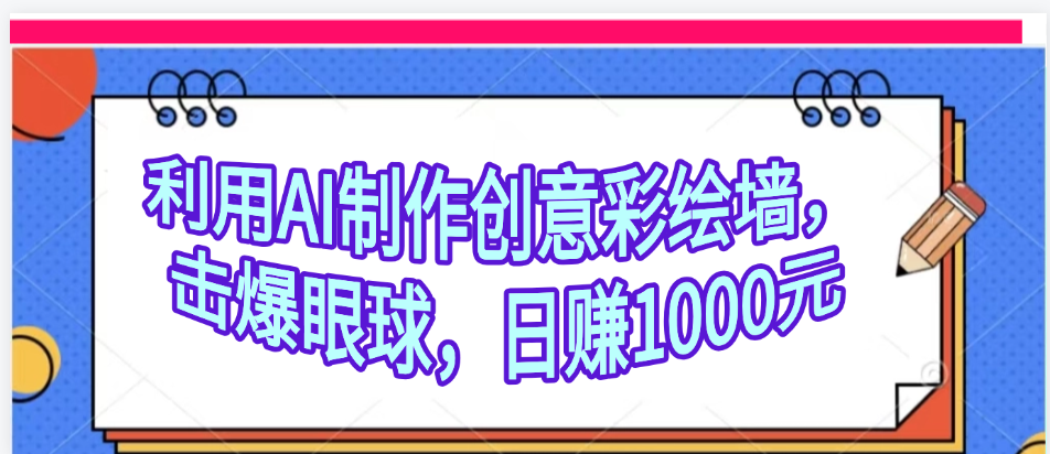 利用AI制作创意彩绘墙,流量200万,日变现1000元-靠谱项目库