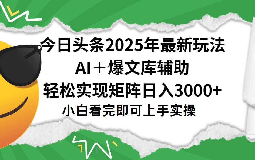 今日头条2025年最新玩法,一键生成爆款,轻松实现矩阵日入3000+-靠谱项目库