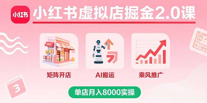 （15929期）小红书虚拟店掘金2.0课，矩阵开店+AI搬运+乘风推广，单店月入8000实操-靠谱项目库