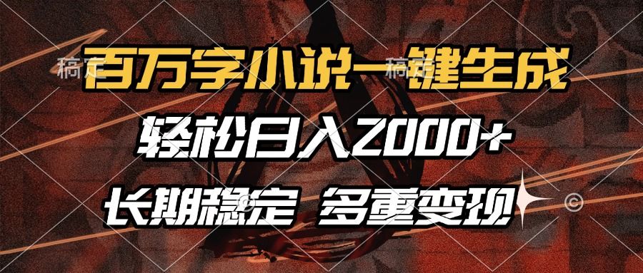 百万字小说一键生成，轻松日入2000+，长期稳定可做，多种变现方式-靠谱项目库