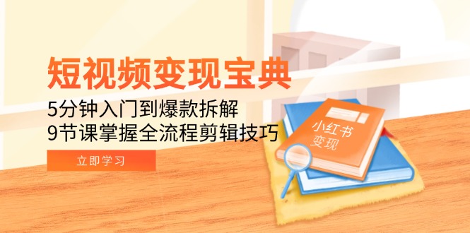 （15055期）短视频变现宝典：5分钟入门到爆款拆解，9节课掌握全流程剪辑技巧-靠谱项目库