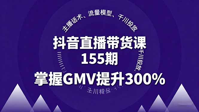 （16074期）抖音直播带货课155期，主播话术、流量模型、千川投放，掌握GMV提升300%-靠谱项目库