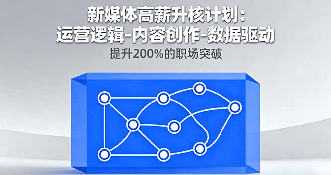 （16142期）新媒体高薪升核计划：运营逻辑-内容创作-数据驱动，提升200%的职场突破-靠谱项目库