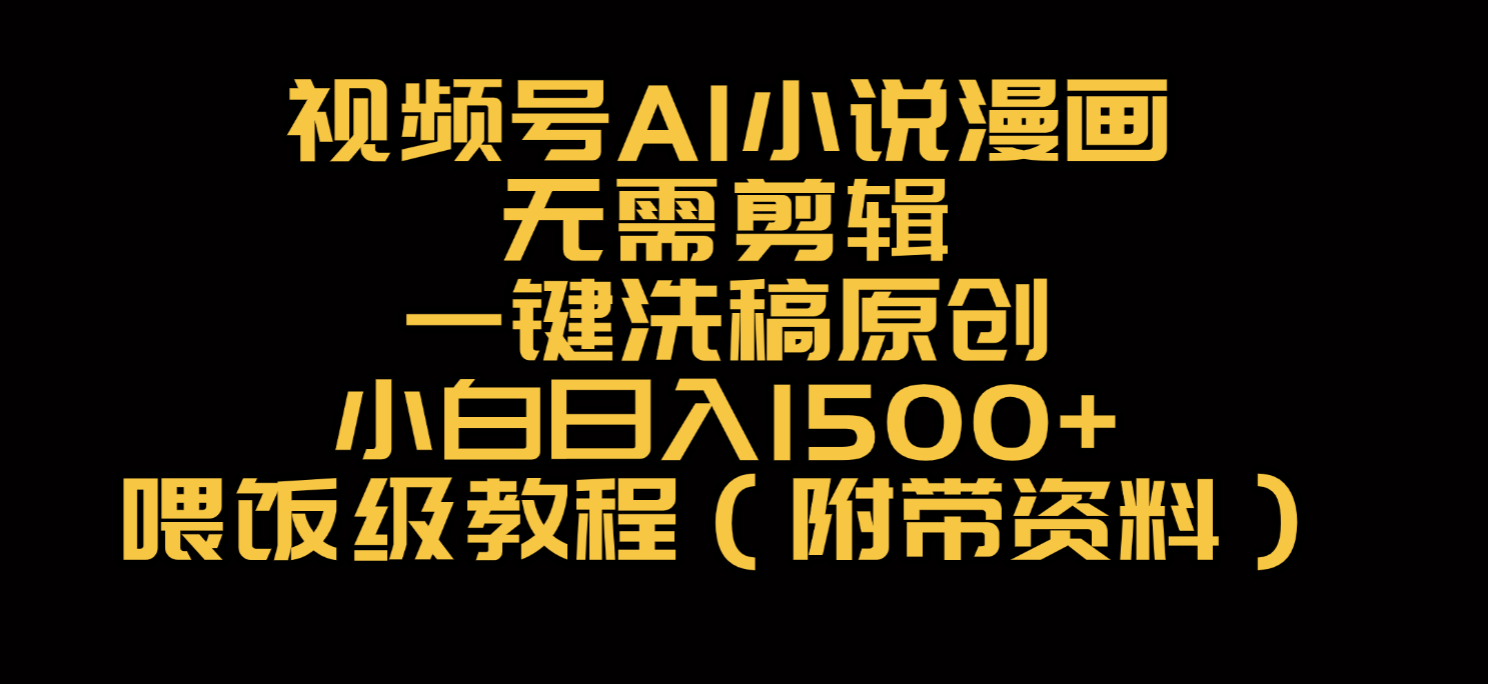 视频号AI小说漫画,无需剪辑,一键洗稿原创,小白日入500+,喂饭级教程-靠谱项目库