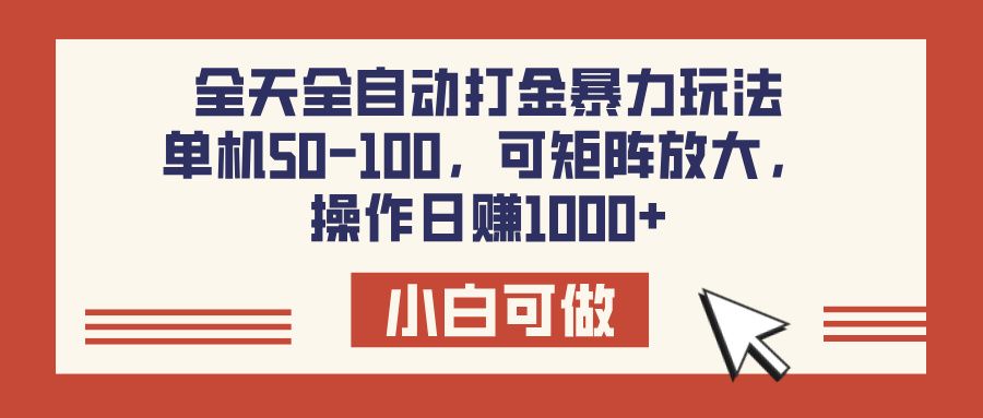 全天全自动打金玩法，可矩阵可放大，单机50-100，操作日赚1000+-靠谱项目库