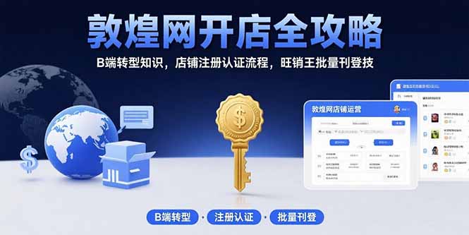 (15546期)敦煌网开店全攻略:B端转型知识,店铺注册认证流程,旺销王批量刊登技-靠谱项目库