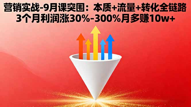 (16152期)营销实战-9月突围课:本质+流量+转化全链路 3个月利润涨30%-300%月多赚10w+-靠谱项目库
