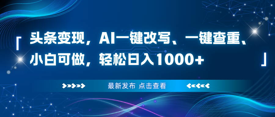 （16607期）头条变现，AI一键改写、一键查重、小白可做，轻松日入1000+-靠谱项目库