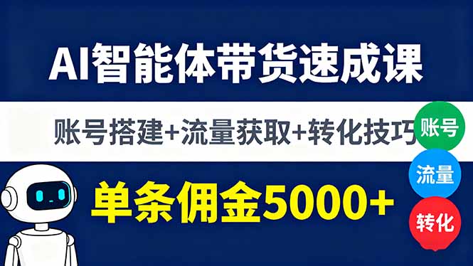 （16073期）AI智能体带货速成课，账号搭建+流量获取+转化技巧，单条佣金5000+-靠谱项目库