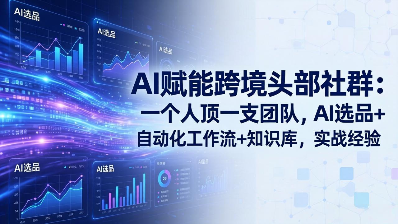 （17750期）AI赋能跨境头部社群：一个人顶一支团队，AI选品+自动化工作流+知识库，实战经验-更新3月-靠谱项目库