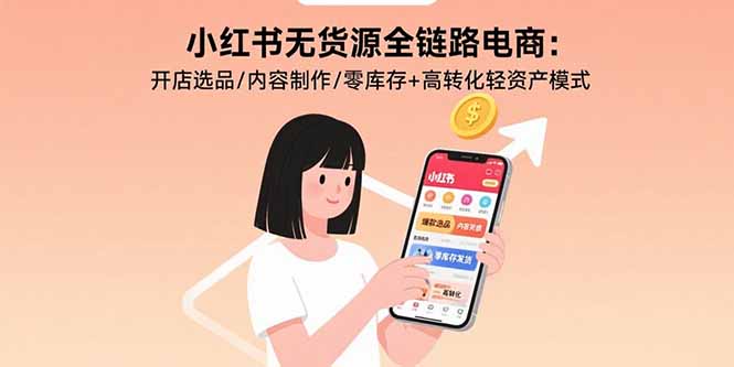 （15785期）小红书无货源全链路电商：开店选品/内容制作/零库存+高转化轻资产模式-靠谱项目库