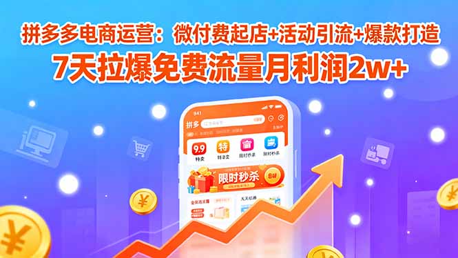 （15960期）拼多多电商运营：微付费起店+活动引流+爆款打造 7天拉爆免费流量月利润2w+-靠谱项目库